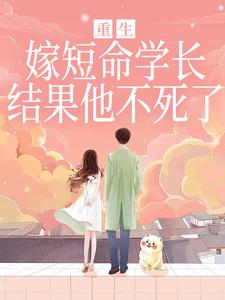 (全文)重生嫁短命学长，结果他不死了（陆月宋清和）免费小说重生嫁短命学长，结果他不死了试读更新章节