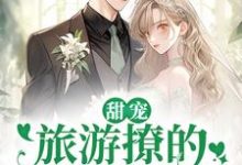 (全文)甜宠:旅游撩的老板追来了!(周烈温绪)免费小说甜宠:旅游撩的老板追来了!试读更新章节-神奇文学