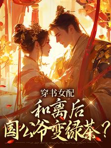 (全文)穿书女配：和离后国公爷变绿茶？（姜清雅柯峥）试读更新章节穿书女配：和离后国公爷变绿茶？免费小说