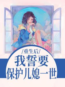 重生后，我誓要保护儿媳一世杨玉芬秦念完结小说推荐重生后，我誓要保护儿媳一世全本书籍阅读