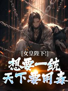 (全文)女皇陛下！想要一统天下要用毒沈浪纳兰嫣然最新完结小说女皇陛下！想要一统天下要用毒免费小说全本