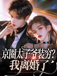 京圈太子爷装穷？我离婚了完整版小说京圈太子爷装穷？我离婚了(杨清然周不愿)全章小说阅读
