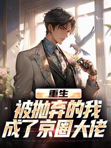 重生：被抛弃的我成了京圈大佬完整版小说，重生：被抛弃的我成了京圈大佬江南顾北舟全章小说阅读