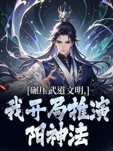 (全文)碾压武道文明，我开局推演阳神法楚阳最新完结小说碾压武道文明，我开局推演阳神法免费阅读