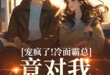 宠疯了!冷面霸总竟对我情深不寿推荐完结小说宠疯了!冷面霸总竟对我情深不寿(池允傅庭州)免费小说全本-神奇文学
