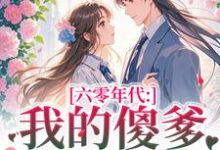 (全文)六零年代:我的傻爹还能治吗?(长安顾老六)全本书籍阅读六零年代:我的傻爹还能治吗?免费小说全本-神奇文学