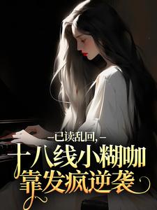 (全文)已读乱回，十八线小糊咖靠发疯逆袭（俞橙苏珩）试读更新章节已读乱回，十八线小糊咖靠发疯逆袭免费小说