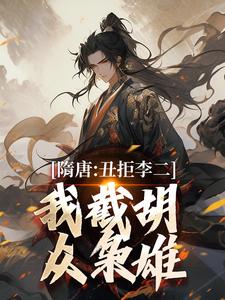 隋唐：丑拒李二，我截胡众枭雄推荐完结小说隋唐：丑拒李二，我截胡众枭雄(李渊吴缺)免费小说全本