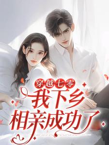穿越七零，我下乡相亲成功了林向南最新完结小说，穿越七零，我下乡相亲成功了全本免费在线阅读