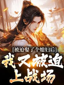 被迫娶了个媳妇后，我又被迫上战场凌晨青柠免费小说被迫娶了个媳妇后，我又被迫上战场推荐完结小说