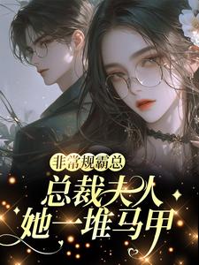 (全文)非常规霸总：总裁夫人她一堆马甲（邬霁秦越）免费小说非常规霸总：总裁夫人她一堆马甲试读更新章节