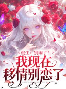 (全文)我现在移情别恋了姜明织关鲸序小说推荐，我现在移情别恋了全章小说阅读