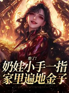 绝了！奶娃小手一指，家里遍地金子推荐完结小说绝了！奶娃小手一指，家里遍地金子(舟舟傅卿昭)免费小说全本