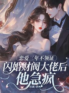 (全文)恋爱三年不领证，闪婚财阀大佬后他急疯免费小说全本，苏婠周衍焱试读更新章节