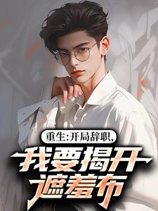 (全文)重生：开局辞职，我要揭开遮羞布陈知行周若璃完结小说推荐重生：开局辞职，我要揭开遮羞布试读更新章节