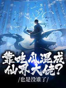 (全文)靠吃瓜混成仙界大佬？也是没谁了（路归缘路道年）全本书籍阅读靠吃瓜混成仙界大佬？也是没谁了免费小说全本
