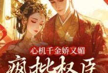 心机千金娇又媚,疯批权臣宠上瘾(谢阆南姝)小说推荐心机千金娇又媚,疯批权臣宠上瘾全章小说阅读-神奇文学