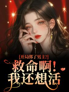 开局绑了男主？救命啊！我还想活南辞枝完结小说推荐，开局绑了男主？救命啊！我还想活全章小说阅读