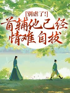 别虐了！首辅他已经情难自拔林嫣完结小说推荐，别虐了！首辅他已经情难自拔全章小说阅读