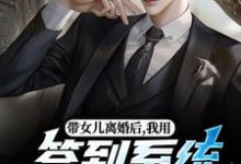 带女儿离婚后，我用签到系统成大佬苏洛免费小说带女儿离婚后，我用签到系统成大佬推荐完结小说-神奇文学