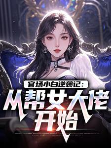 官场小白逆袭记：从帮女大佬开始唐诚李文静最新完结小说，官场小白逆袭记：从帮女大佬开始全本免费在线阅读