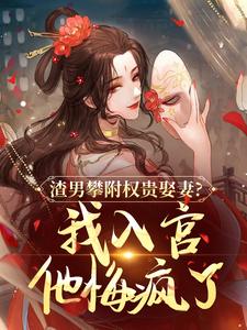 渣男攀附权贵娶妻？我入宫他悔疯了容黛萧蘅完结小说推荐，渣男攀附权贵娶妻？我入宫他悔疯了全章小说阅读