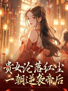 (全文)贵女沦落红尘，一朝逆袭帝后热门小说排行榜，贵女沦落红尘，一朝逆袭帝后明月玄凛弋全章小说阅读