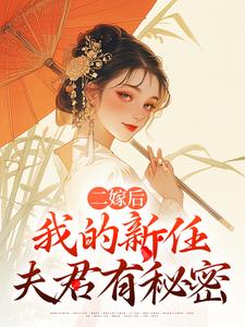 (全文)二嫁后，我的新任夫君有秘密（林月鸣江升）全本书籍阅读二嫁后，我的新任夫君有秘密免费小说全本