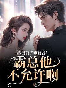 渣男前夫求复合？霸总他不允许啊完整版小说，渣男前夫求复合？霸总他不允许啊许南映萧闲试读更新章节