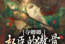夺卿卿，权臣的傲骨一降再降完整版小说夺卿卿，权臣的傲骨一降再降(谢九仪宋时月)全章小说阅读-神奇文学