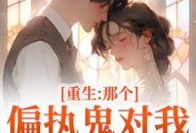 重生：那个偏执鬼对我爱之入骨李微歌顾君煜试读更新章节重生：那个偏执鬼对我爱之入骨李微歌顾君煜免费小说-神奇文学