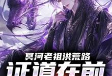 (全文)冥河老祖洪荒路：证道在前天道靠边（冥河）全本书籍阅读冥河老祖洪荒路：证道在前天道靠边免费小说全本-神奇文学