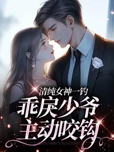 清纯女神一钓，乖戾少爷主动咬钩余皎完结小说推荐，清纯女神一钓，乖戾少爷主动咬钩全章小说阅读