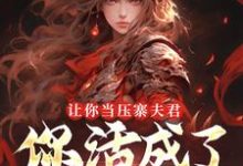 让你当压寨夫君，你活成了山大王？顾铭热门小说排行榜让你当压寨夫君，你活成了山大王？免费小说-神奇文学