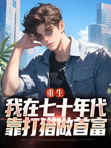 (全文)重生：我在七十年代靠打猎做首富（广浩艾晓芳）免费小说重生：我在七十年代靠打猎做首富试读更新章节