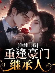 重逢豪门继承人：他缠上我最新完结小说重逢豪门继承人：他缠上我孟婉笛穆瑾洲免费小说