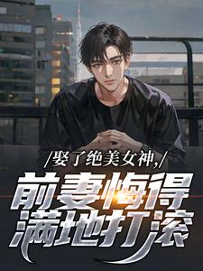 娶了绝美女神，前妻悔得满地打滚季星河南清羽试读更新章节娶了绝美女神，前妻悔得满地打滚季星河南清羽免费小说