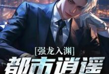 强龙入渊，都市逍遥任我行完整版小说，强龙入渊，都市逍遥任我行汪辉全章小说阅读-神奇文学