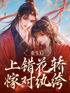重生后，上错花轿嫁对纨绔最新完结小说重生后，上错花轿嫁对纨绔谢北洺沈云舒免费小说