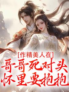 (全文)作精美人在哥哥死对头怀里要抱抱热门小说排行榜，作精美人在哥哥死对头怀里要抱抱江夷欢卫昭全章小说阅读