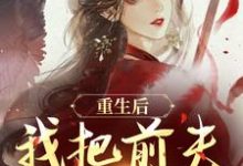 重生后，我把前夫哄进怀最新完结小说重生后，我把前夫哄进怀林玉禾谢书淮免费小说-神奇文学