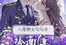 (全文)八零娇女勾勾手，冷面军官拿命宠（杭景枝）试读更新章节八零娇女勾勾手，冷面军官拿命宠免费小说-神奇文学