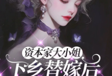 (全文)资本家大小姐下乡替嫁后，被宠麻免费小说全本，姜眠试读更新章节-神奇文学
