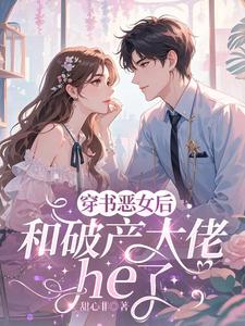 穿成恶女后，和破产大佬he了热门小说排行榜穿成恶女后，和破产大佬he了乔茵免费小说全本
