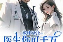 (全文)放肆勾引：医生你可千万别赖上我余时许尔晴全本免费在线阅读-神奇文学