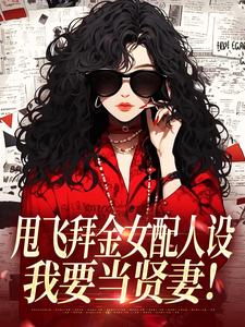 (全文)甩飞拜金女配人设，我要当贤妻！（谢柠江砚）全本书籍阅读甩飞拜金女配人设，我要当贤妻！免费小说全本