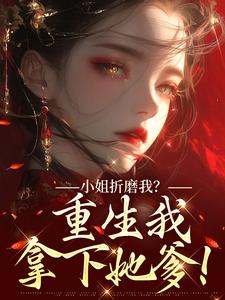 (全文)小姐折磨我？重生我拿下她爹！（顾凝天秋虹）试读更新章节小姐折磨我？重生我拿下她爹！免费小说