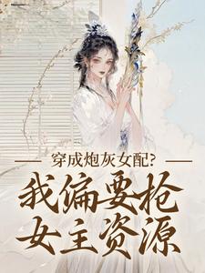 穿成炮灰女配？我偏要抢女主资源最新完结小说穿成炮灰女配？我偏要抢女主资源顾柠芸慕辰泽免费小说