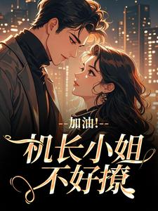 温羡顾斯延加油！机长小姐不好撩全本免费在线阅读