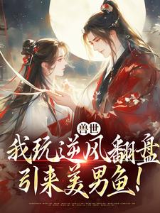兽世：我玩逆风翻盘，引来美男鱼！（向晚商野）全本书籍阅读兽世：我玩逆风翻盘，引来美男鱼！完整版小说